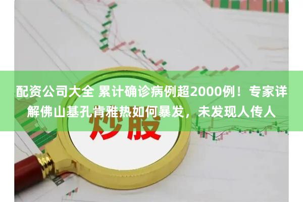 配资公司大全 累计确诊病例超2000例！专家详解佛山基孔肯雅热如何暴发，未发现人传人