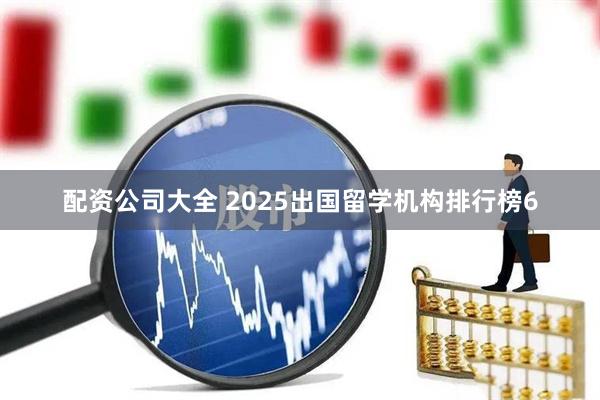 配资公司大全 2025出国留学机构排行榜6