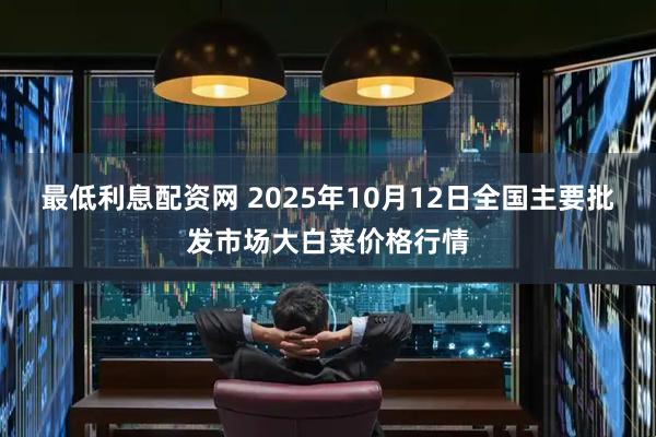 最低利息配资网 2025年10月12日全国主要批发市场大白菜价格行情