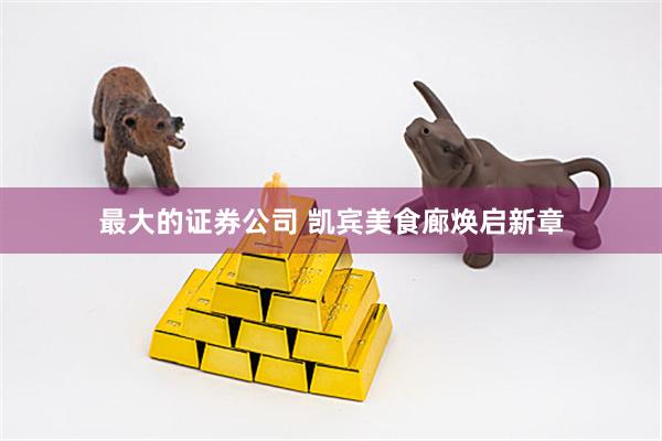 最大的证券公司 凯宾美食廊焕启新章