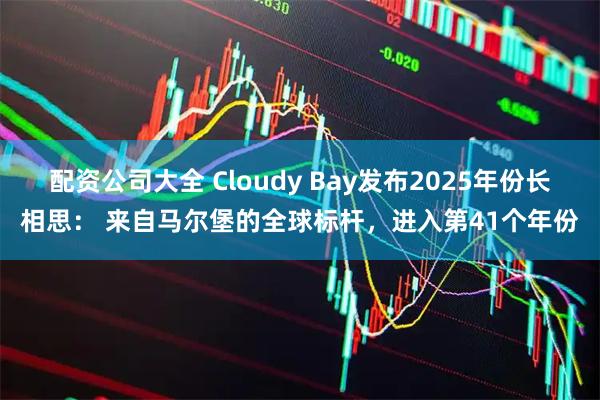 配资公司大全 Cloudy Bay发布2025年份长相思： 来自马尔堡的全球标杆，进入第41个年份
