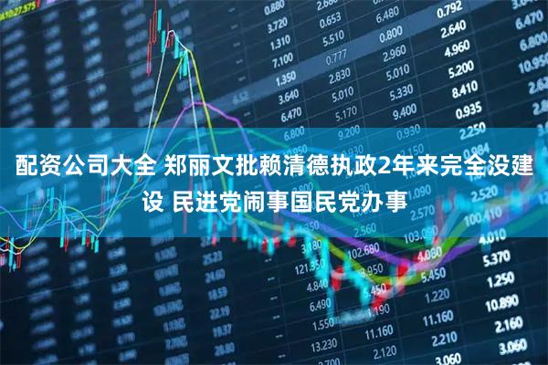 配资公司大全 郑丽文批赖清德执政2年来完全没建设 民进党闹事国民党办事