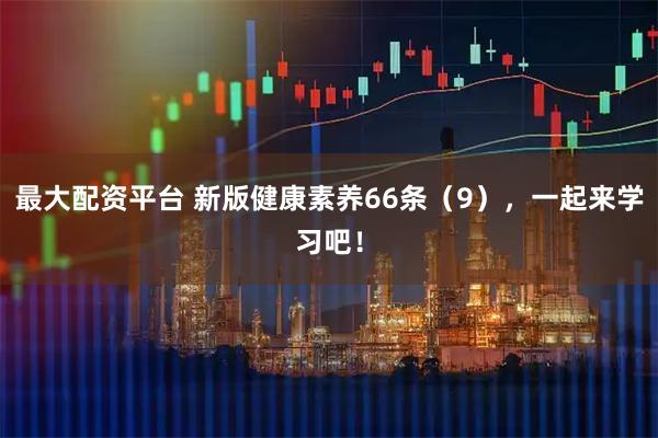 最大配资平台 新版健康素养66条（9），一起来学习吧！