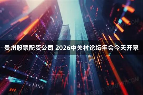 贵州股票配资公司 2026中关村论坛年会今天开幕