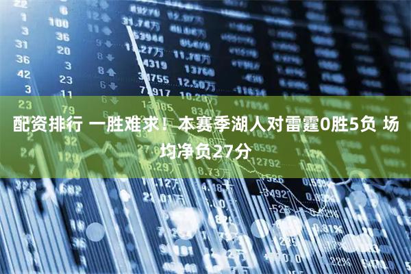 配资排行 一胜难求！本赛季湖人对雷霆0胜5负 场均净负27分