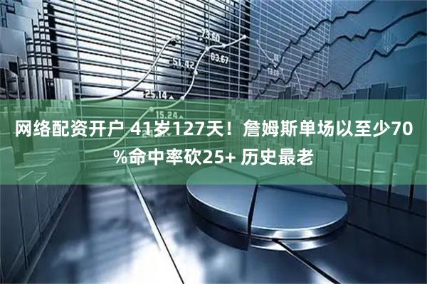 网络配资开户 41岁127天！詹姆斯单场以至少70%命中率砍25+ 历史最老
