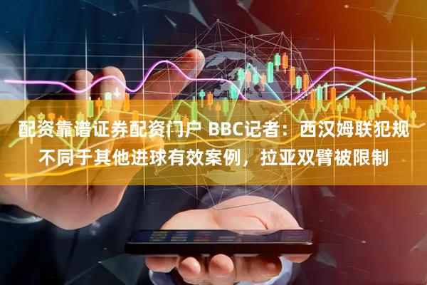 配资靠谱证券配资门户 BBC记者：西汉姆联犯规不同于其他进球有效案例，拉亚双臂被限制