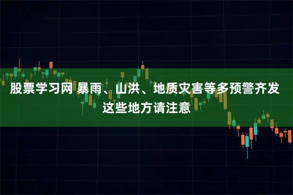 股票学习网 暴雨、山洪、地质灾害等多预警齐发 这些地方请注意