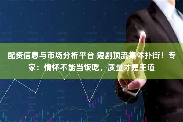 配资信息与市场分析平台 短剧顶流集体扑街!专家:情怀不能当饭吃,质量才是王道