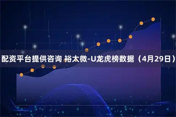 配资平台提供咨询 裕太微-U龙虎榜数据（4月29日）
